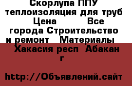 Скорлупа ППУ теплоизоляция для труб  › Цена ­ 233 - Все города Строительство и ремонт » Материалы   . Хакасия респ.,Абакан г.